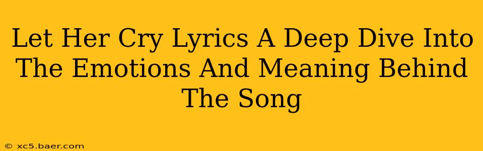 Let Her Cry Lyrics A Deep Dive Into The Emotions And Meaning Behind The Song