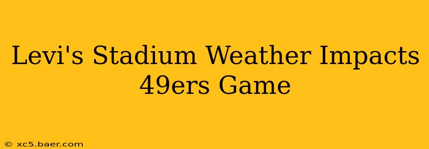Levi's Stadium Weather Impacts 49ers Game