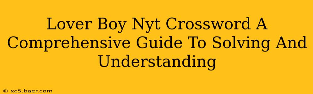 Lover Boy Nyt Crossword A Comprehensive Guide To Solving And Understanding