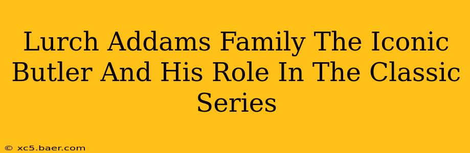 Lurch Addams Family The Iconic Butler And His Role In The Classic Series