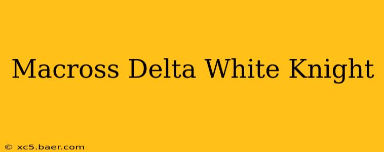 Macross Delta White Knight