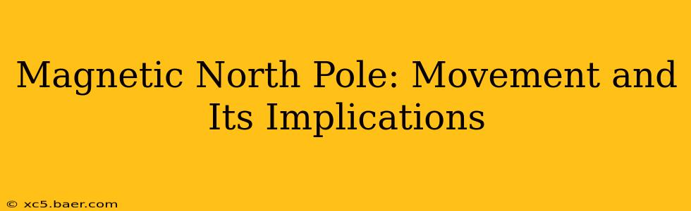 Magnetic North Pole: Movement and Its Implications