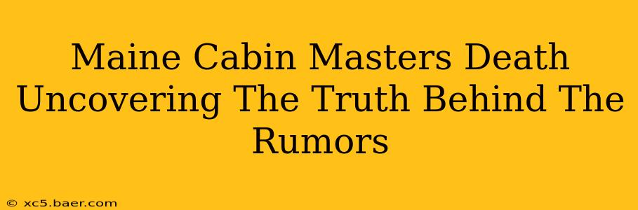 Maine Cabin Masters Death Uncovering The Truth Behind The Rumors