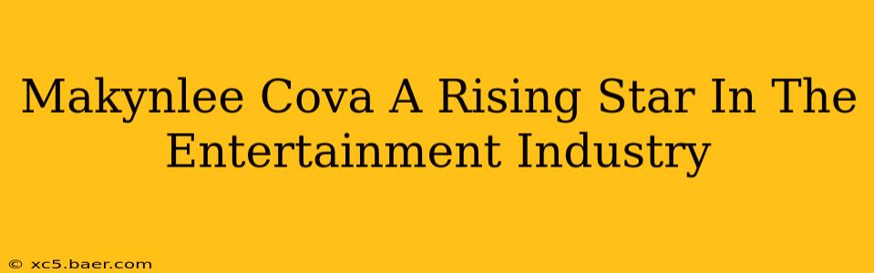 Makynlee Cova A Rising Star In The Entertainment Industry
