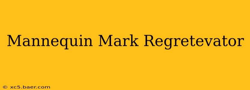 Mannequin Mark Regretevator