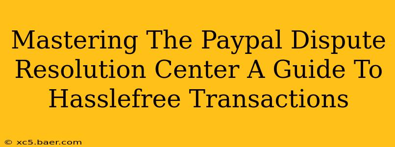 Mastering The Paypal Dispute Resolution Center A Guide To Hasslefree Transactions