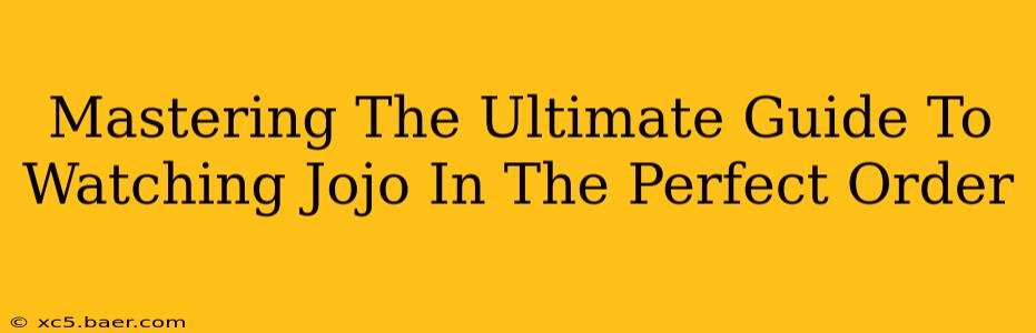 Mastering The Ultimate Guide To Watching Jojo In The Perfect Order