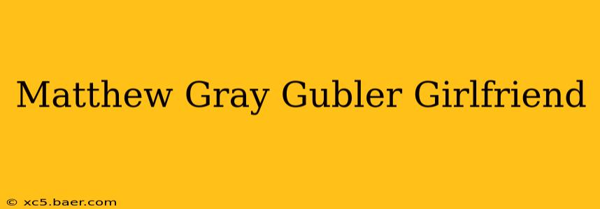 Matthew Gray Gubler Girlfriend