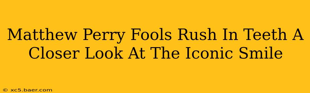 Matthew Perry Fools Rush In Teeth A Closer Look At The Iconic Smile