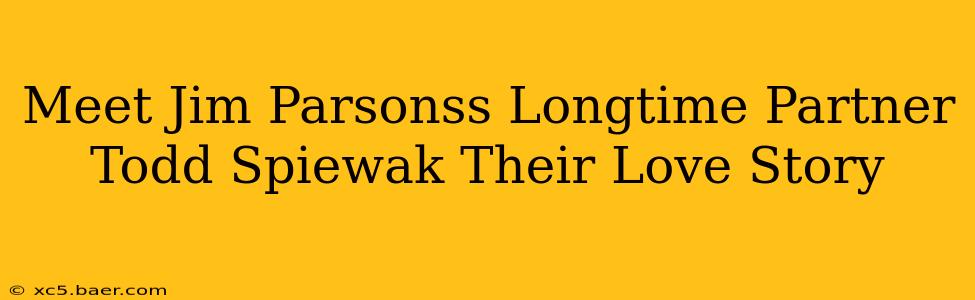Meet Jim Parsonss Longtime Partner Todd Spiewak Their Love Story