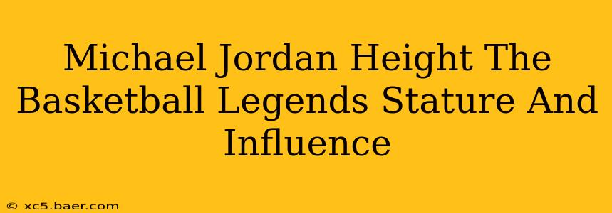 Michael Jordan Height The Basketball Legends Stature And Influence