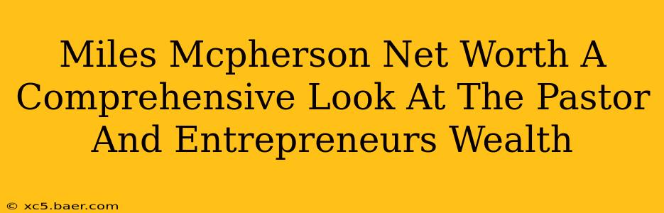 Miles Mcpherson Net Worth A Comprehensive Look At The Pastor And Entrepreneurs Wealth