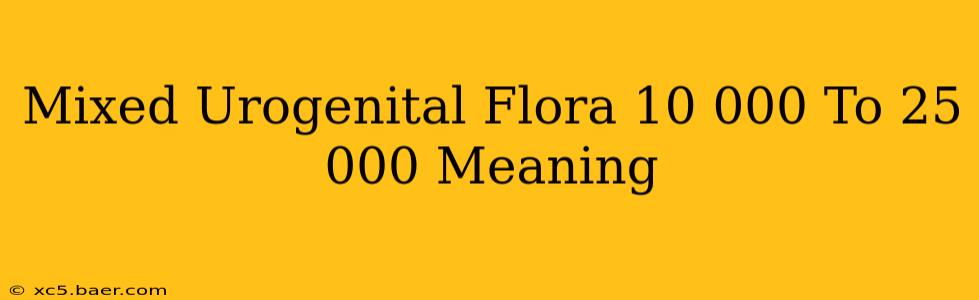 Mixed Urogenital Flora 10 000 To 25 000 Meaning
