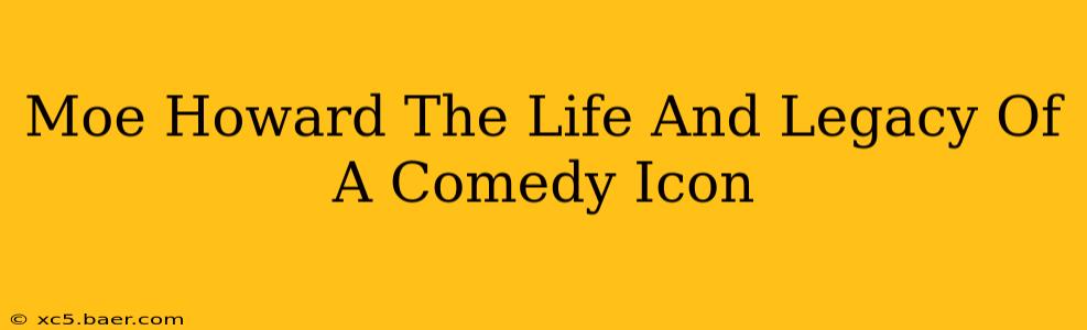 Moe Howard The Life And Legacy Of A Comedy Icon