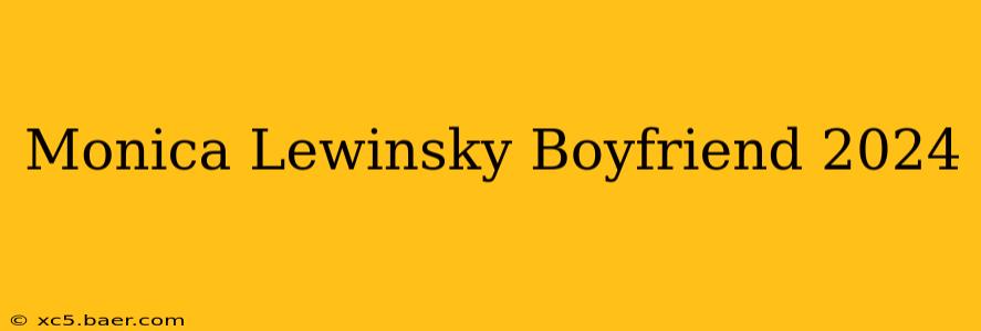 Monica Lewinsky Boyfriend 2024