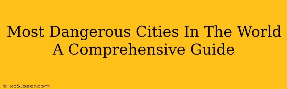 Most Dangerous Cities In The World A Comprehensive Guide