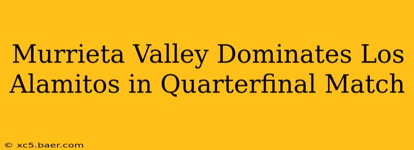 Murrieta Valley Dominates Los Alamitos in Quarterfinal Match