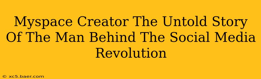 Myspace Creator The Untold Story Of The Man Behind The Social Media Revolution