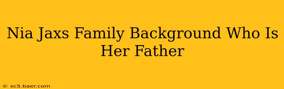 Nia Jaxs Family Background Who Is Her Father