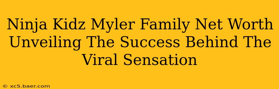 Ninja Kidz Myler Family Net Worth Unveiling The Success Behind The Viral Sensation