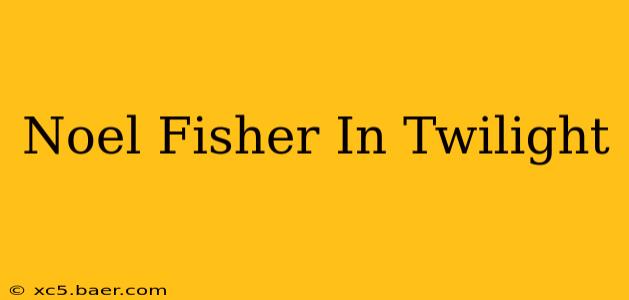 Noel Fisher In Twilight