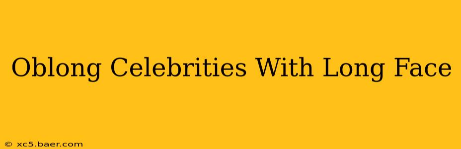 Oblong Celebrities With Long Face