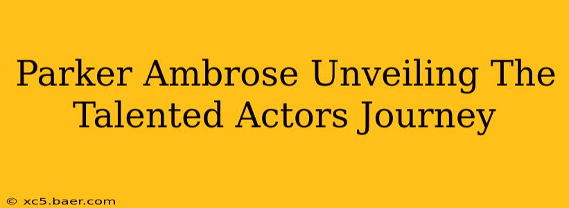 Parker Ambrose Unveiling The Talented Actors Journey