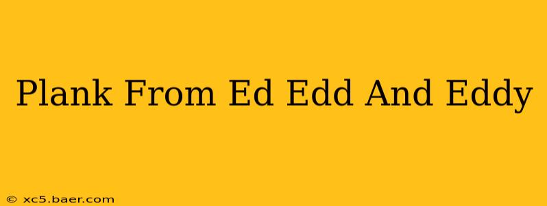 Plank From Ed Edd And Eddy