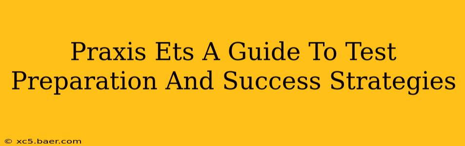 Praxis Ets A Guide To Test Preparation And Success Strategies