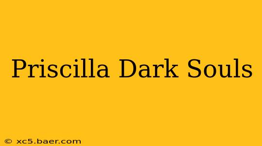 Priscilla Dark Souls