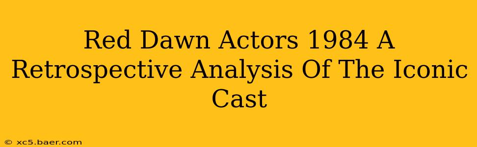 Red Dawn Actors 1984 A Retrospective Analysis Of The Iconic Cast