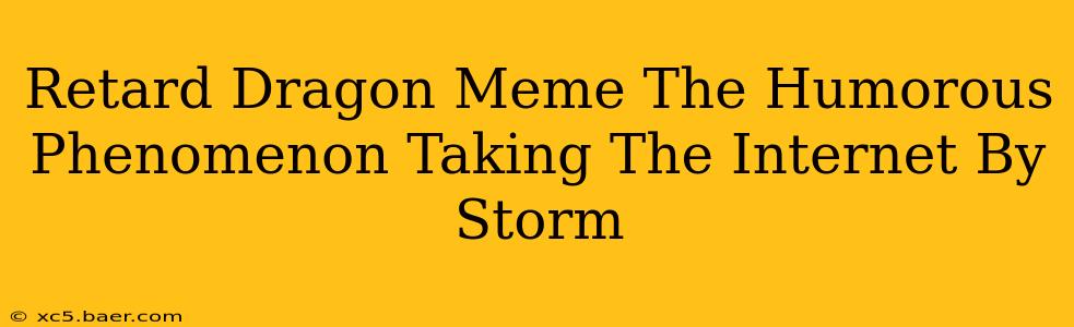 Retard Dragon Meme The Humorous Phenomenon Taking The Internet By Storm