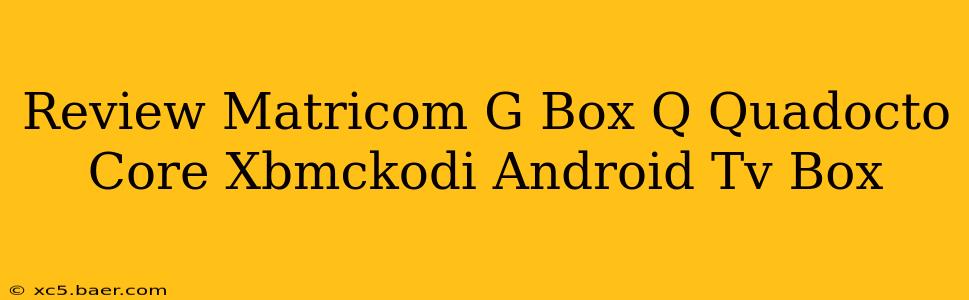 Review Matricom G Box Q Quadocto Core Xbmckodi Android Tv Box