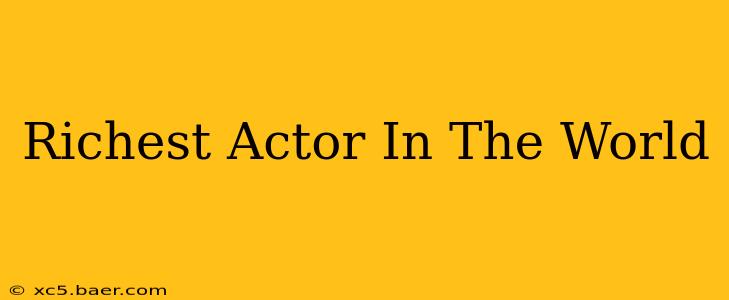 Richest Actor In The World