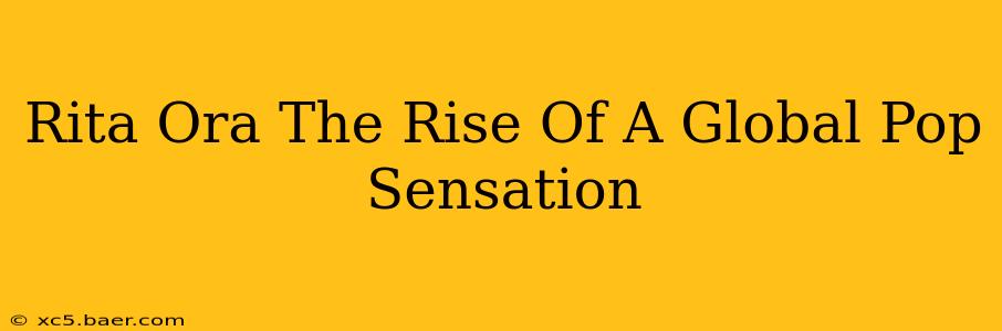 Rita Ora The Rise Of A Global Pop Sensation