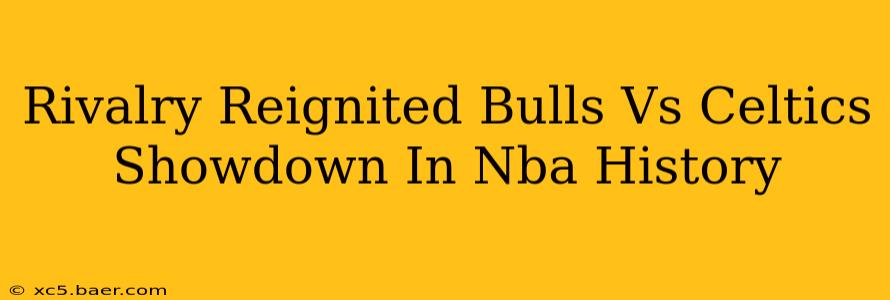 Rivalry Reignited Bulls Vs Celtics Showdown In Nba History