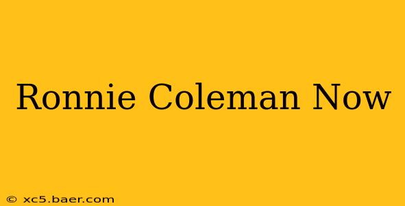 Ronnie Coleman Now
