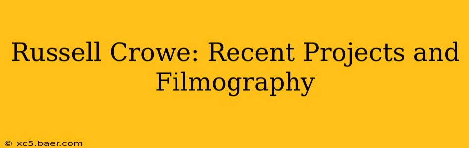 Russell Crowe: Recent Projects and Filmography