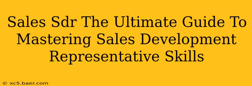 Sales Sdr The Ultimate Guide To Mastering Sales Development Representative Skills
