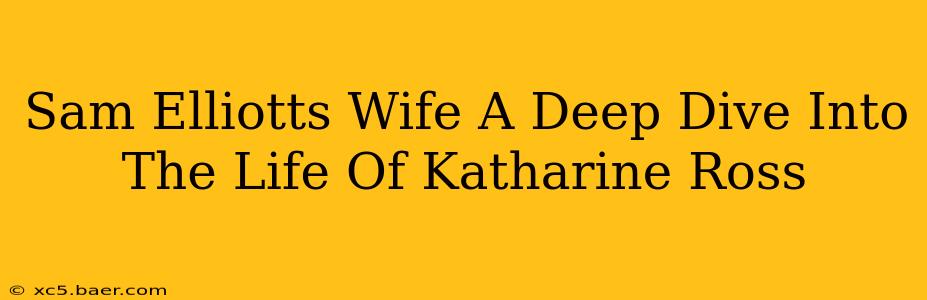 Sam Elliotts Wife A Deep Dive Into The Life Of Katharine Ross