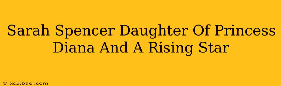 Sarah Spencer Daughter Of Princess Diana And A Rising Star