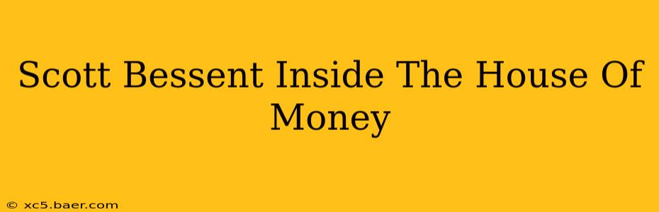Scott Bessent Inside The House Of Money