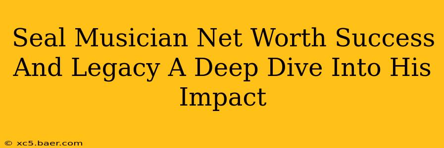 Seal Musician Net Worth Success And Legacy A Deep Dive Into His Impact