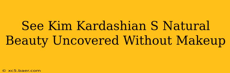 See Kim Kardashian S Natural Beauty Uncovered Without Makeup