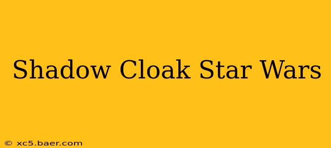 Shadow Cloak Star Wars