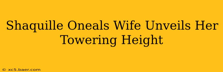 Shaquille Oneals Wife Unveils Her Towering Height