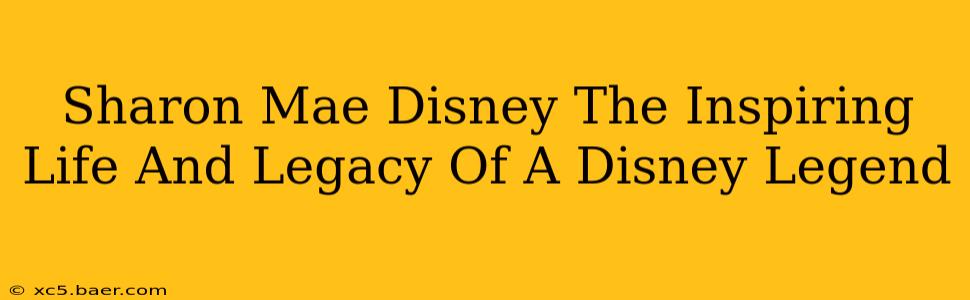 Sharon Mae Disney The Inspiring Life And Legacy Of A Disney Legend