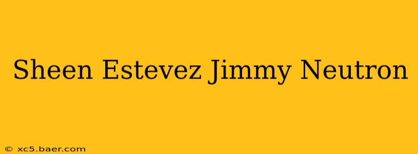 Sheen Estevez Jimmy Neutron