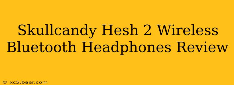 Skullcandy Hesh 2 Wireless Bluetooth Headphones Review