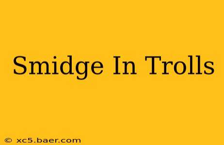 Smidge In Trolls